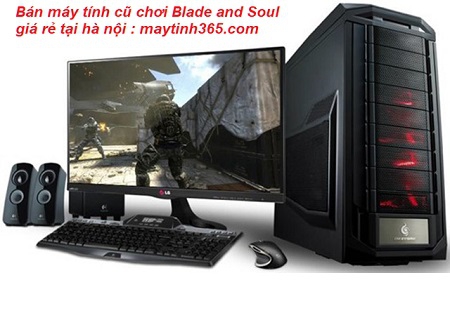 bán máy tính cũ chơi Blade and Soul giá rẻ tại hà nội