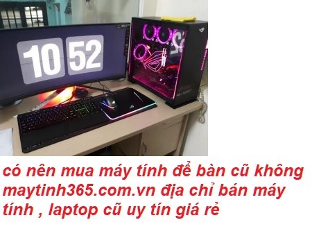 cõ nên mua máy tính để bàn cũ không