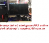 Bán máy tính cũ chơi game FIFA online 4 giá rẻ tại hà nội