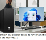 Xem mới thu mua máy tính cũ tại huyện Cẩm Thủy giá cao