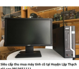 Siêu cấp thu mua máy tính cũ tại Huyện Lập Thạch giá cao